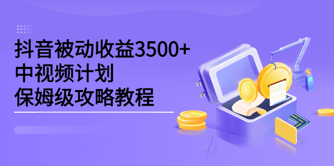 抖音被动收益3500+，中视频计划保姆级攻略教程-智宇达资源网