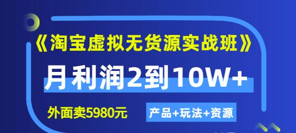 《淘宝虚拟无货源实战班》线上第四期：月利润2到10W+（产品+玩法+资源)-智宇达资源网