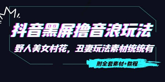 抖音黑屏撸音浪玩法：野人美女村花，丑妻玩法素材统统有【教程+素材】-智宇达资源网