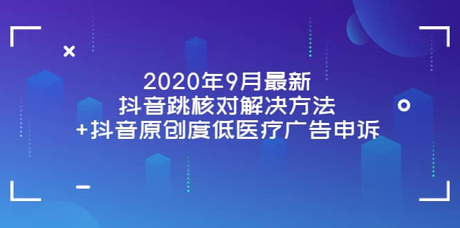 2020年9月最新抖音跳核对解决方法+抖音原创度低医疗广告申诉-智宇达资源网