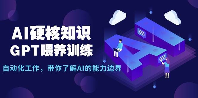 AI硬核知识-GPT喂养训练，自动化工作，带你了解AI的能力边界（10节课）-智宇达资源网