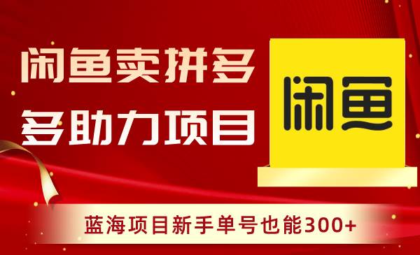 闲鱼卖拼多多助力项目，蓝海项目新手单号也能300+-智宇达资源网