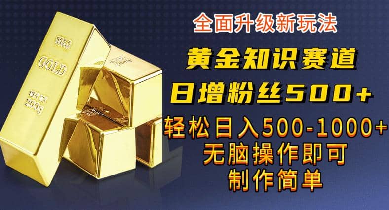 黄金知识赛道，一条作品涨粉500+，私域高利润单品转化，一部手机轻松实现日入500【揭秘】-智宇达资源网