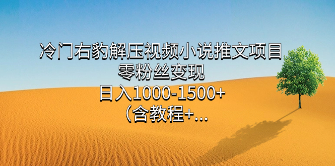 冷门右豹解压视频小说推文项目，零粉丝变现，日入1000-1500+（含教程）-智宇达资源网