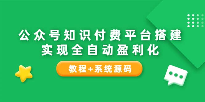 公众号知识付费平台搭建，实现全自动化盈利（教程+系统源码）-智宇达资源网