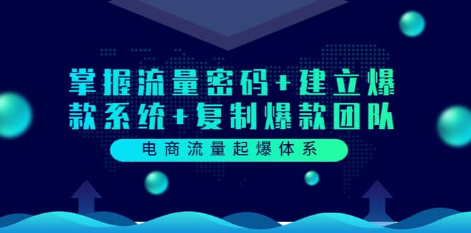 电商流量起爆体系：掌握流量密码+建立爆款系统+复制爆款团队（价值599）-智宇达资源网