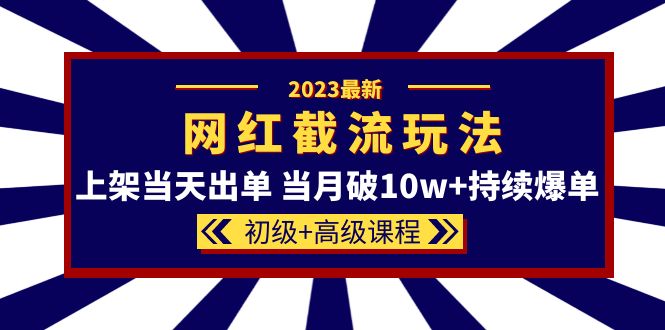 2023网红·同款截流玩法【初级+高级课程】上架当天出单 当月破10w+持续爆单-智宇达资源网