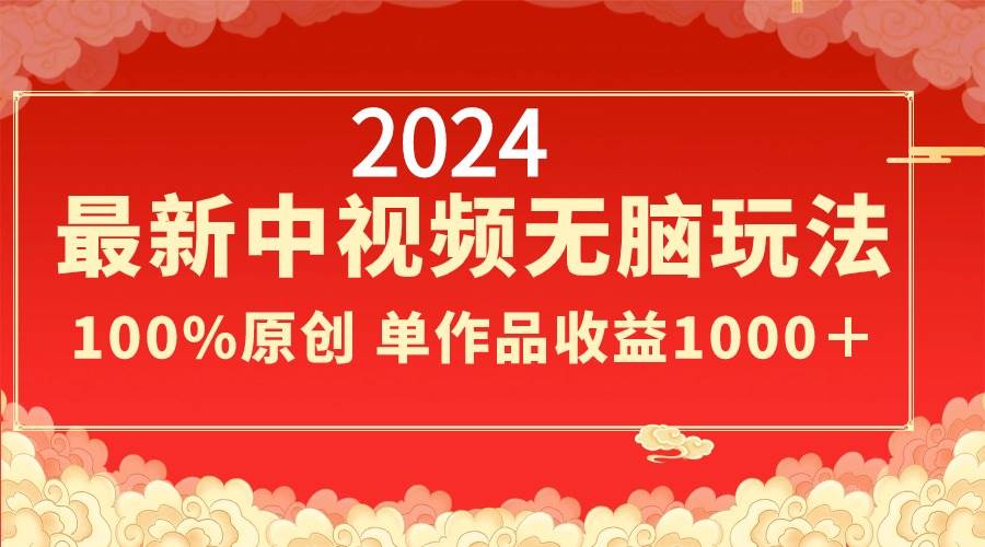 2024最新中视频无脑玩法，作品制作简单，100%原创，单作品收益1000＋-智宇达资源网