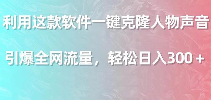 利用这款软件一键克隆人物声音，引爆全网流量，轻松日入300＋-智宇达资源网