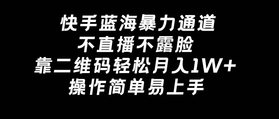 图片[1]-快手蓝海暴力通道，不直播不露脸，靠二维码轻松月入1W+，操作简单易上手-智宇达资源网