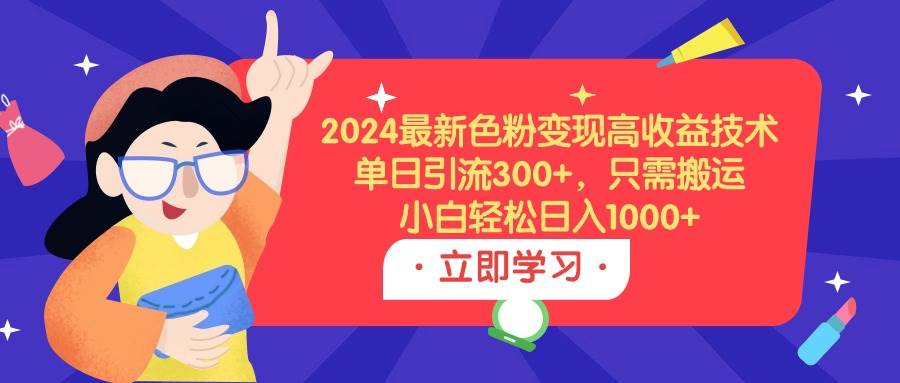 2024最新色粉变现高收益技术，单日引流300+，只需搬运，小白轻松日入1000+-智宇达资源网