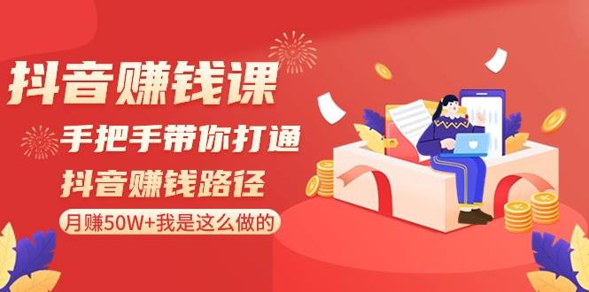 抖音赚钱课-手把手带你打通抖音赚钱路径：月赚50W+我是这么做的！-智宇达资源网