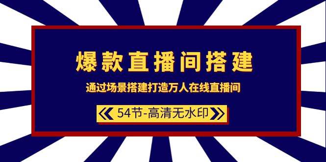 爆款直播间-搭建：通过场景搭建-打造万人在线直播间（54节-高清无水印）-智宇达资源网