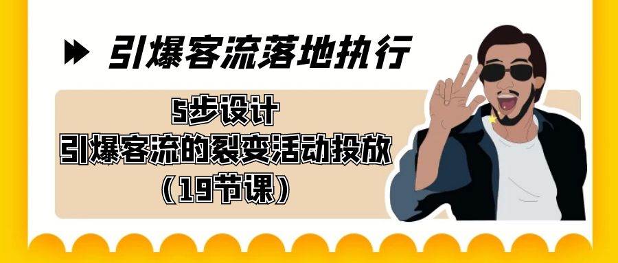 引爆-客流落地执行，5步设计引爆客流的裂变活动投放（19节课）-智宇达资源网