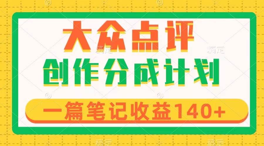 大众点评创作分成，一篇笔记收益140+，新风口第一波，作品制作简单-智宇达资源网