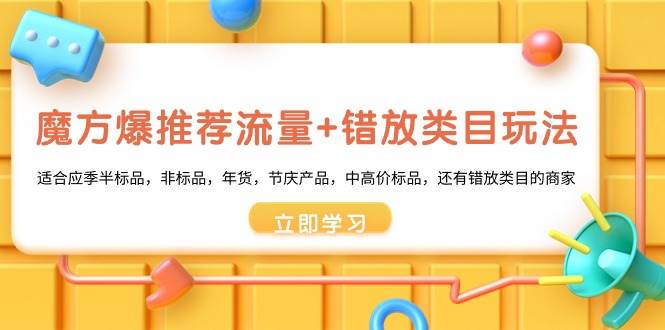 魔方·爆推荐流量+错放类目玩法：适合应季半标品，非标品，年货，节庆产品，中高价标品-智宇达资源网