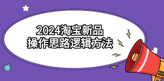 2024淘宝新品操作思路逻辑方法（6节视频课）-智宇达资源网