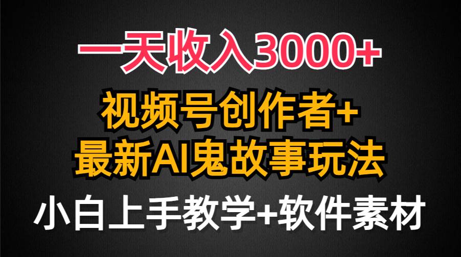 一天收入3000+，视频号创作者AI创作鬼故事玩法，条条爆流量，小白也能轻…-智宇达资源网