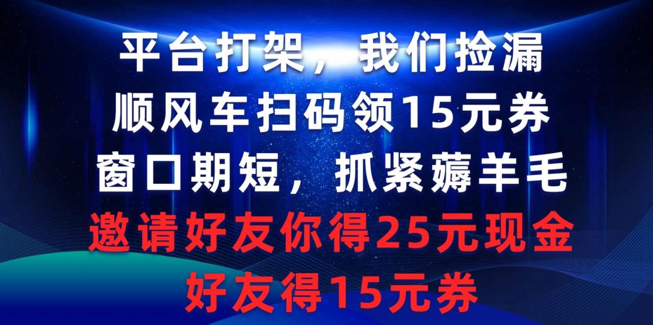 平台打架我们捡漏，顺风车扫码领15元券，窗口期短抓紧薅羊毛，邀请好友…-智宇达资源网