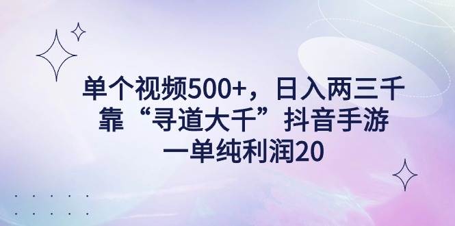 单个视频500+，日入两三千轻轻松松，靠“寻道大千”抖音手游，一单纯利…-智宇达资源网