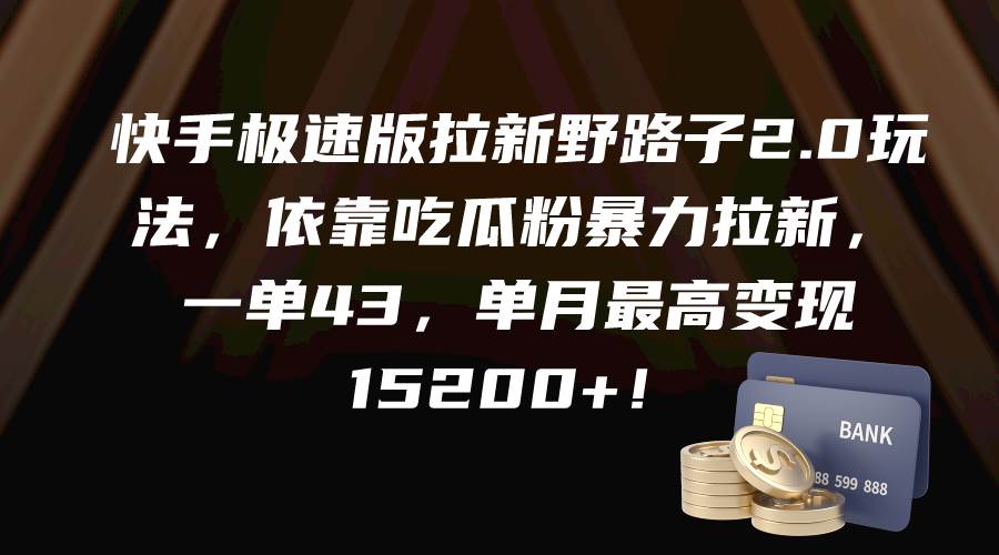 快手极速版拉新野路子2.0玩法，依靠吃瓜粉暴力拉新，一单43，单月最高变现15200+-智宇达资源网