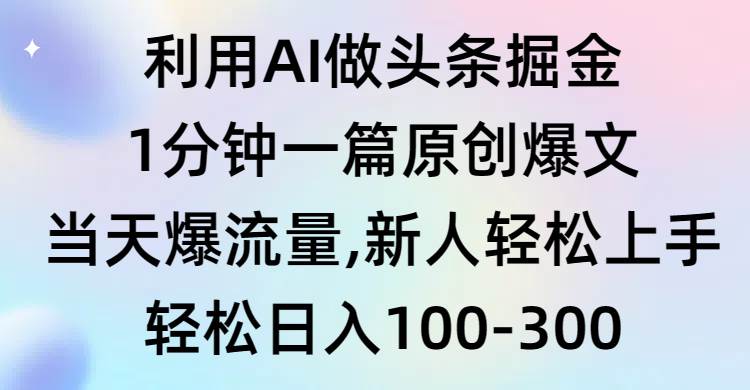 利用AI做头条掘金，1分钟一篇原创爆文，当天爆流量，新人轻松上手-智宇达资源网