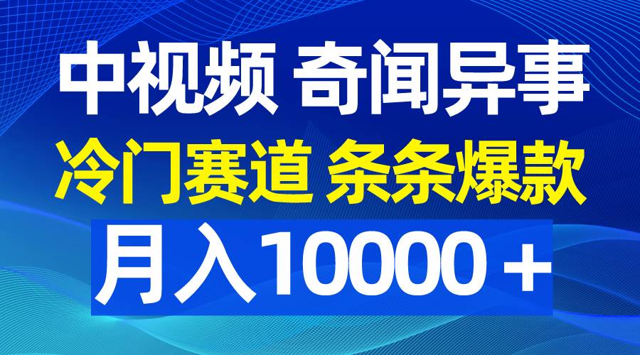 中视频奇闻异事，冷门赛道条条爆款，月入10000＋-智宇达资源网