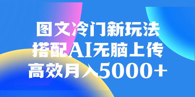 图片[1]-图文冷门新玩法，搭配AI无脑上传，高效月入5000+-智宇达资源网