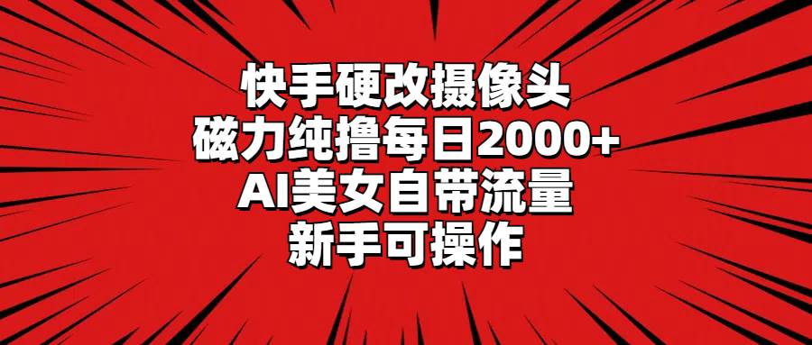 图片[1]-快手硬改摄像头，磁力纯撸每日2000+，AI美女自带流量，新手可操作-智宇达资源网