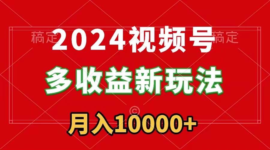 2024视频号多收益新玩法，每天5分钟，月入1w+，新手小白都能简单上手-智宇达资源网