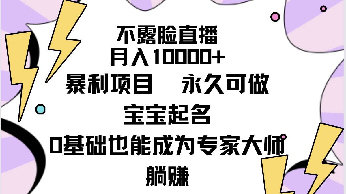 不露脸直播，月入10000+暴利项目，永久可做，宝宝起名（详细教程+软件）-智宇达资源网