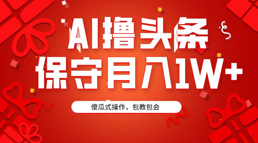 AI撸头条3天必起号，傻瓜操作3分钟1条，复制粘贴月入1W+。-智宇达资源网