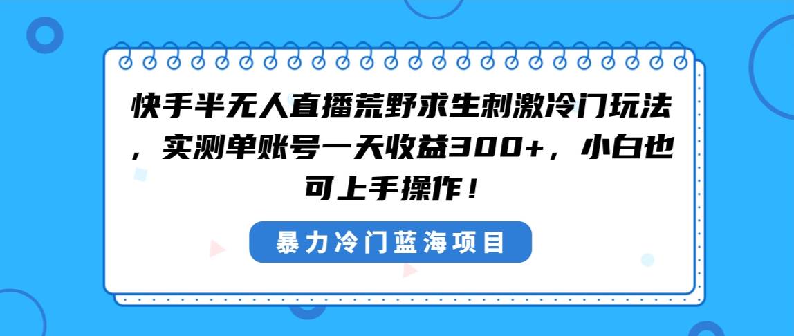 图片[1]-快手半无人直播荒野求生刺激冷门玩法，实测单账号一天收益300+，小白也…-智宇达资源网