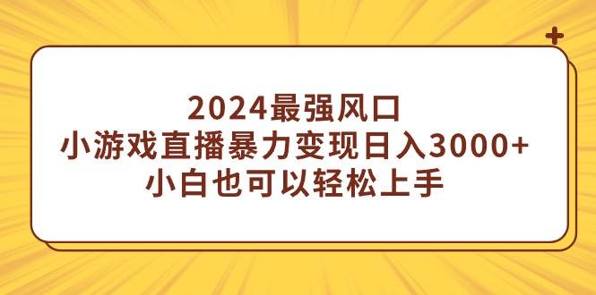 图片[1]-2024最强风口，小游戏直播暴力变现日入3000+小白也可以轻松上手-智宇达资源网