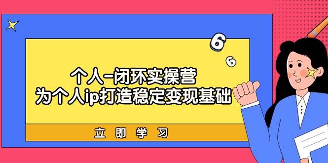 个人-闭环实操营：为个人ip打造稳定变现基础，从价值定位/爆款打造/产品…-智宇达资源网