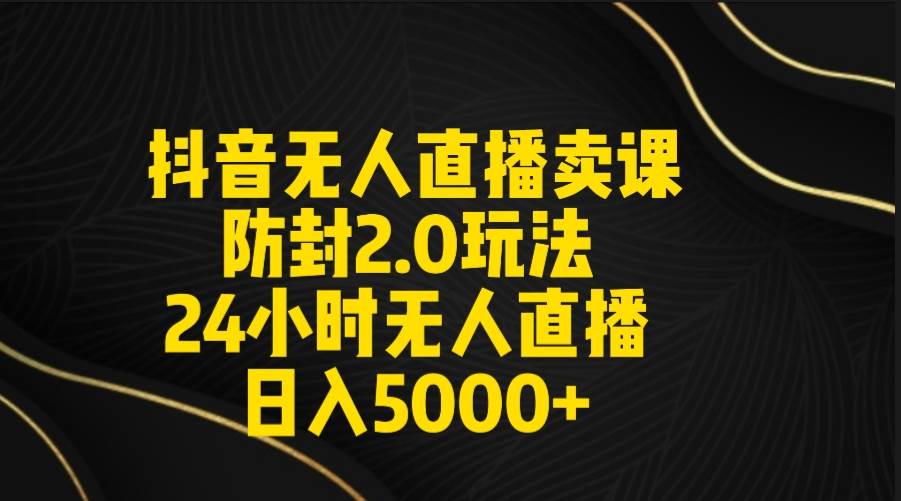 图片[1]-抖音无人直播卖课防封2.0玩法 打造日不落直播间 日入5000+附直播素材+音频-智宇达资源网