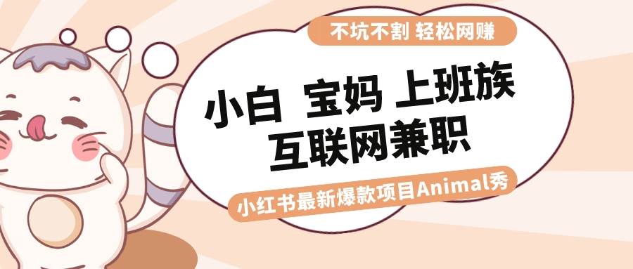 图片[1]-适合小白 宝妈 上班族 大学生互联网兼职 小红书爆款项目Animal秀，月入1W-智宇达资源网