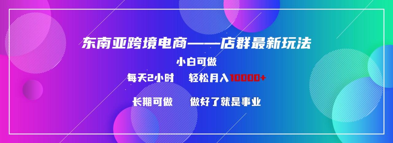 图片[1]-东南亚跨境电商店群新玩法2—小白每天两小时 轻松10000+-智宇达资源网