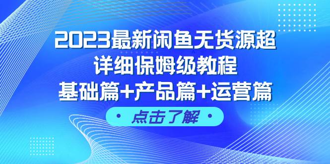 2023最新闲鱼无货源超详细保姆级教程，基础篇+产品篇+运营篇（43节课）-智宇达资源网