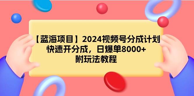 【蓝海项目】2024视频号分成计划，快速开分成，日爆单8000+，附玩法教程-智宇达资源网