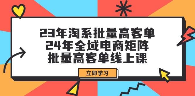 23年淘系批量高客单+24年全域电商矩阵，批量高客单线上课（109节课）-智宇达资源网