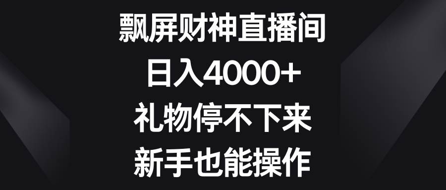 图片[1]-飘屏财神直播间，日入4000+，礼物停不下来，新手也能操作-智宇达资源网