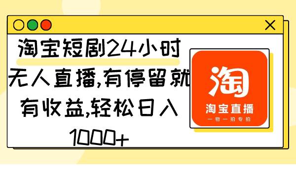 淘宝短剧24小时无人直播，有停留就有收益,轻松日入1000+-智宇达资源网