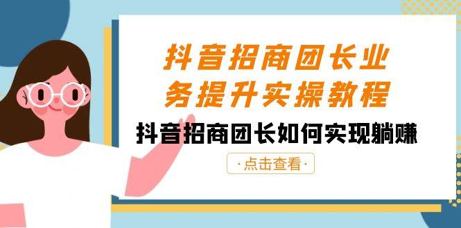 抖音-招商团长业务提升实操教程，抖音招商团长如何实现躺赚（38节）-智宇达资源网