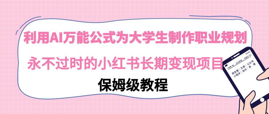 利用AI万能公式为大学生制作职业规划，永不过时的小红书长期变现项目-智宇达资源网