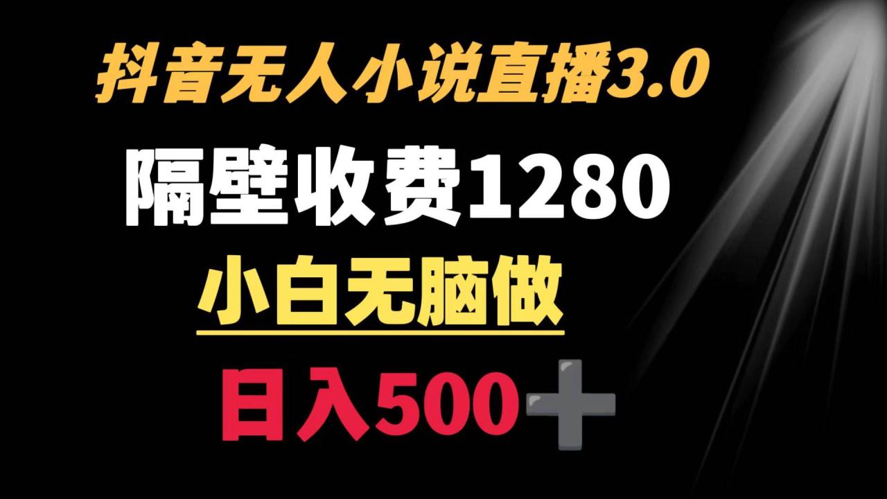 抖音小说无人3.0玩法 隔壁收费1280  轻松日入500+-智宇达资源网