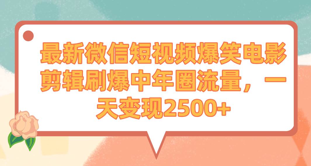 最新微信短视频爆笑电影剪辑刷爆中年圈流量，一天变现2500+-智宇达资源网