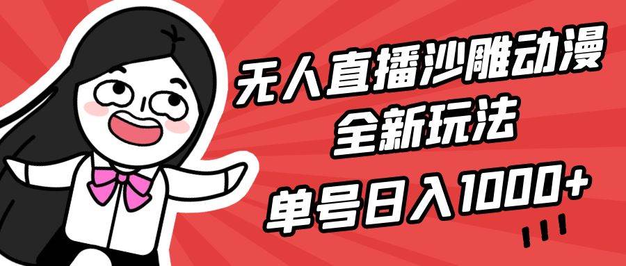 无人直播沙雕动漫全新玩法，单号日入1000+，小白可做，详细教程-智宇达资源网