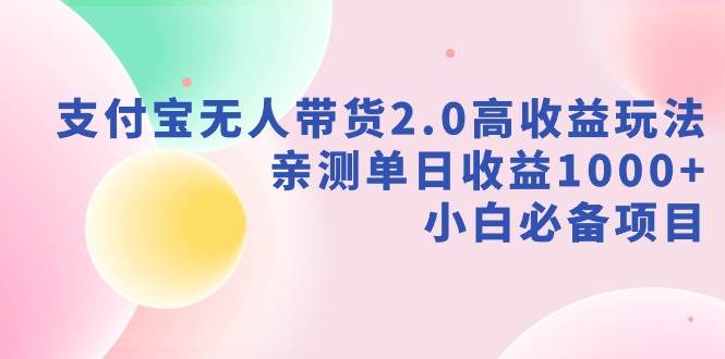 图片[1]-支付宝无人带货2.0高收益玩法，亲测单日收益1000+，小白必备项目-智宇达资源网