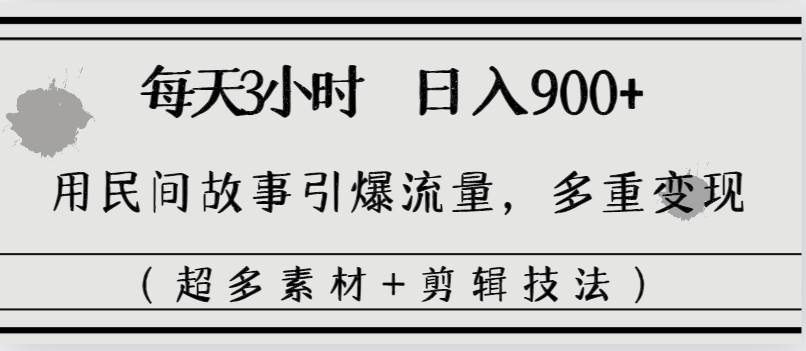 每天三小时日入900+，用民间故事引爆流量，多重变现（超多素材+剪辑技法）-智宇达资源网